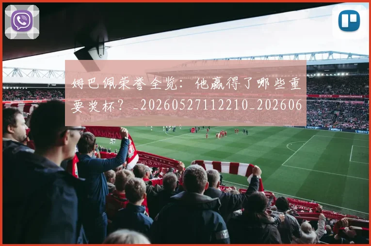 姆巴佩荣誉全览:他赢得了哪些重要奖杯?_20260527112210_20260609132841