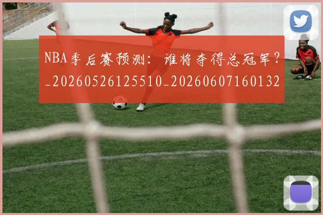 NBA季后赛预测:谁将夺得总冠军?_20260526125510_20260607160132