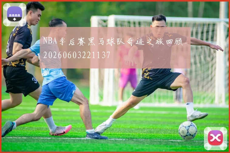 NBA季后赛黑马球队奇迹之旅回顾_20260603221137