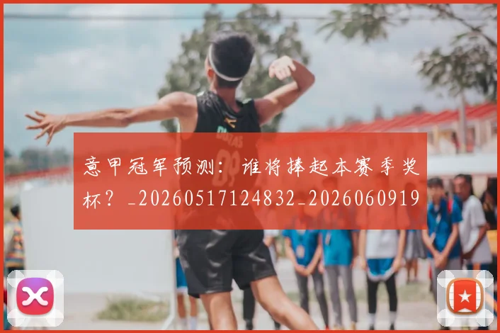 意甲冠军预测：谁将捧起本赛季奖杯？_20260517124832_20260609193555