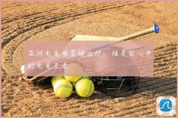 亚洲电竞明星榜出炉，谁是你心中的电竞王者