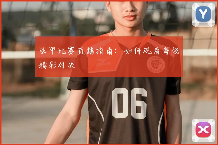 法甲比赛直播指南：如何观看每场精彩对决