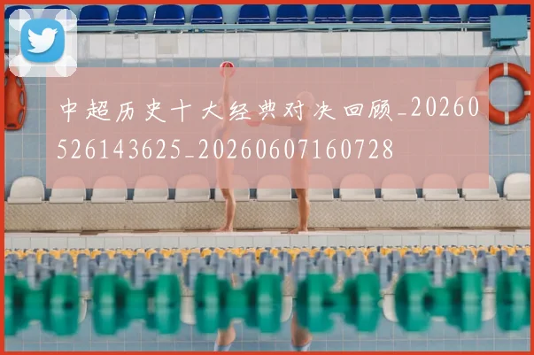 中超历史十大经典对决回顾_20260526143625_20260607160728