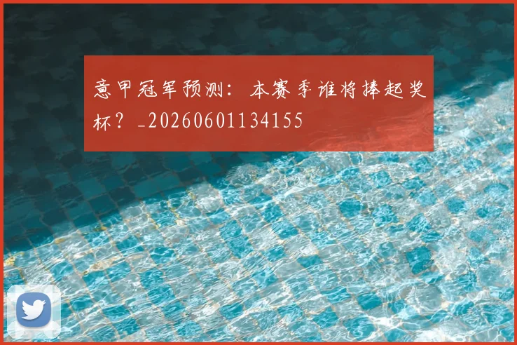 意甲冠军预测：本赛季谁将捧起奖杯？_20260601134155
