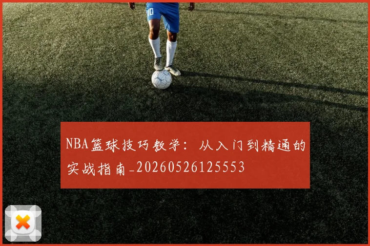 NBA篮球技巧教学:从入门到精通的实战指南_20260526125553