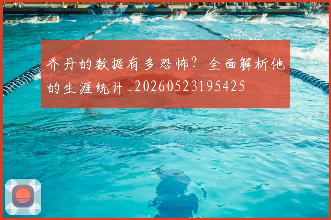 乔丹的数据有多恐怖？全面解析他的生涯统计_20260523195425